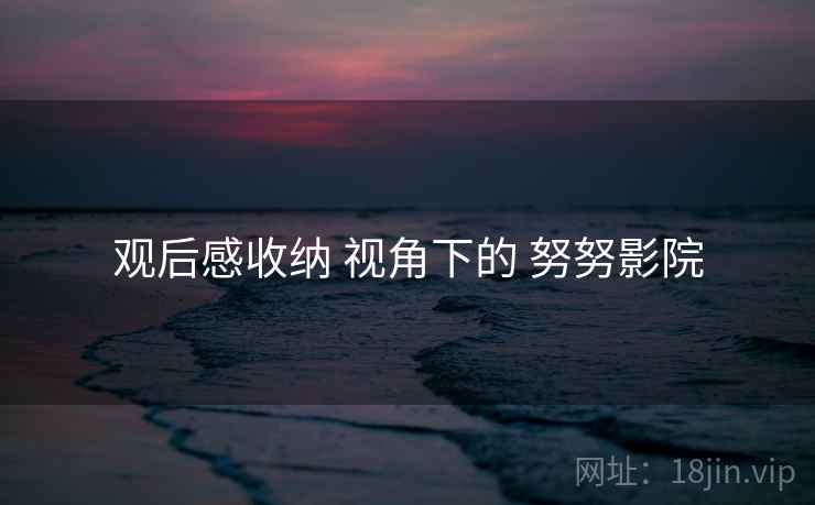 观后感收纳 视角下的 努努影院  第1张