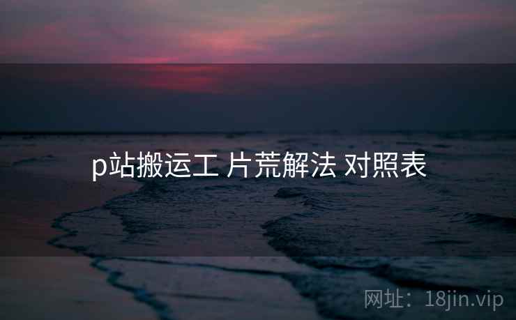 p站搬运工 片荒解法 对照表  第2张