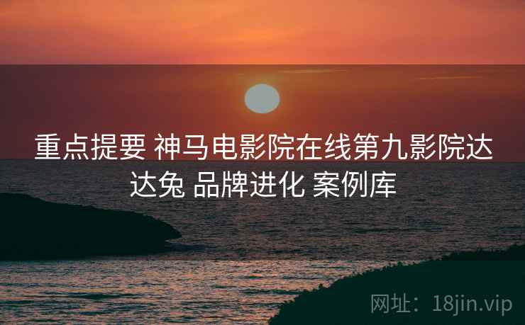 重点提要 神马电影院在线第九影院达达兔 品牌进化 案例库  第2张