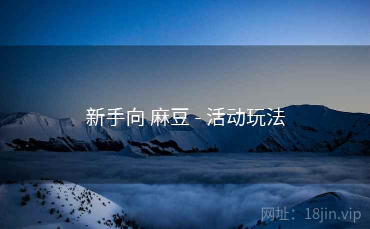 新手向 麻豆 - 活动玩法  第2张