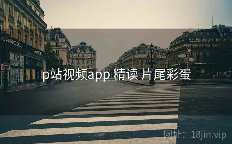 p站视频app 精读 片尾彩蛋  第2张