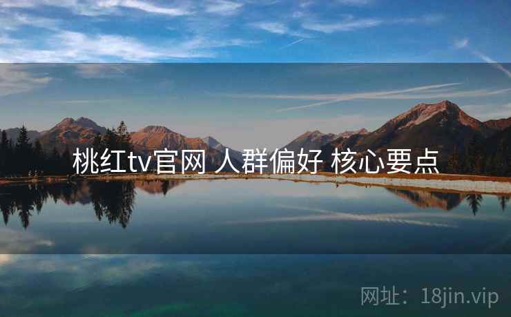 桃红tv官网 人群偏好 核心要点  第1张