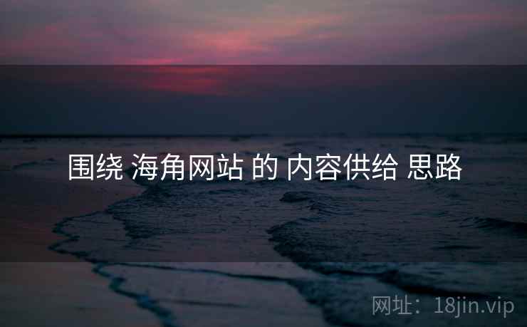 围绕 海角网站 的 内容供给 思路  第2张