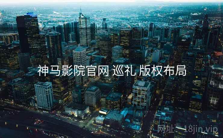 神马影院官网 巡礼 版权布局  第1张