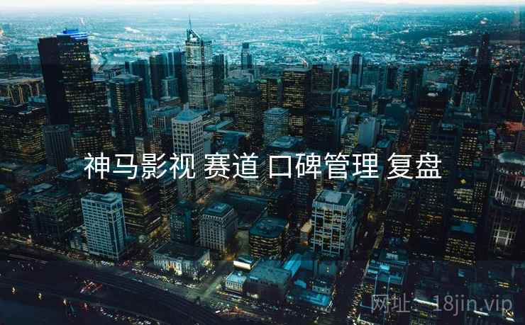 神马影视 赛道 口碑管理 复盘  第1张