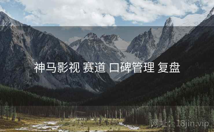 神马影视 赛道 口碑管理 复盘  第2张