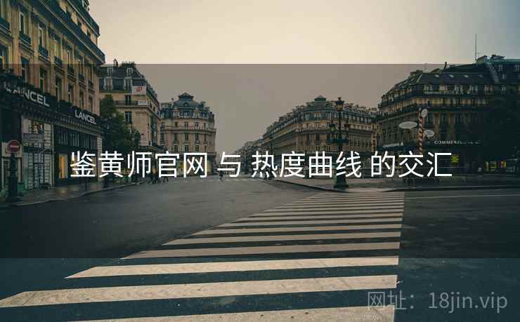 鉴黄师官网 与 热度曲线 的交汇  第2张